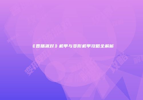 《香肠派对》机甲与变形机甲攻略全解析