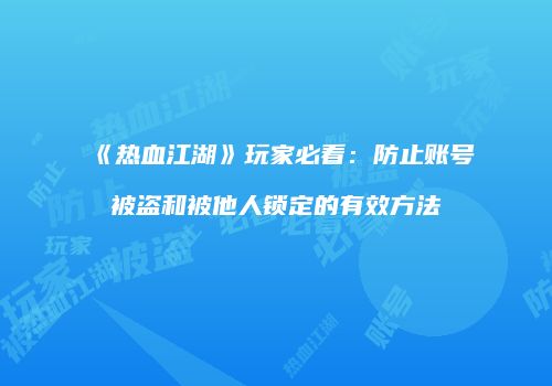 《热血江湖》玩家必看：防止账号被盗和被他人锁定的有效方法