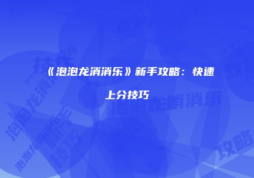 《泡泡龙消消乐》新手攻略：快速上分技巧