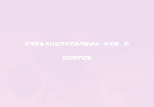 传奇霸业天愧星游戏更新内容解读：新功能、新挑战等你体验