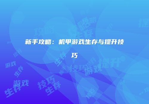 新手攻略：机甲游戏生存与提升技巧