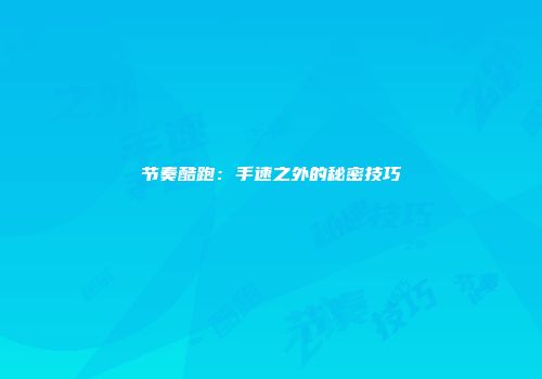 节奏酷跑：手速之外的秘密技巧