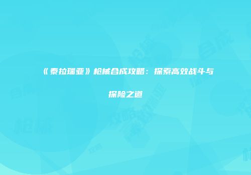 《泰拉瑞亚》枪械合成攻略：探索高效战斗与探险之道