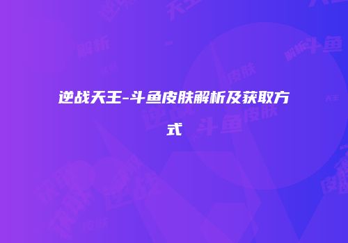 逆战天王-斗鱼皮肤解析及获取方式