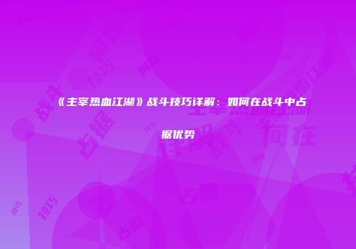 《主宰热血江湖》战斗技巧详解：如何在战斗中占据优势