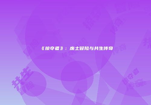 《掠夺者》：废土冒险与共生传奇