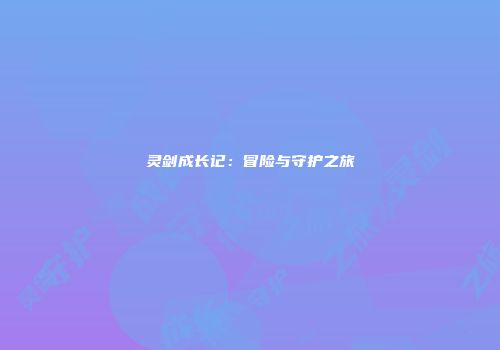 灵剑成长记：冒险与守护之旅