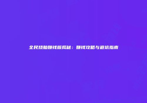 全民烧脑赚钱版揭秘：赚钱攻略与避坑指南