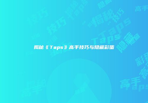 揭秘《Taps》高手技巧与隐藏彩蛋