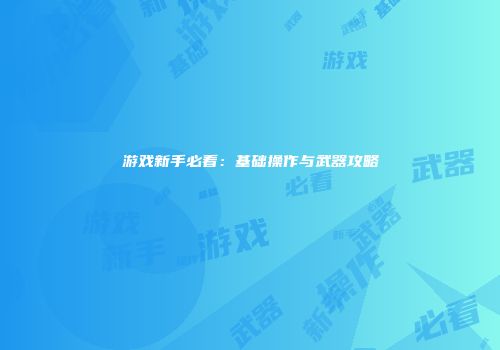 游戏新手必看：基础操作与武器攻略