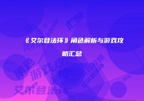 《艾尔登法环》角色解析与游戏攻略汇总