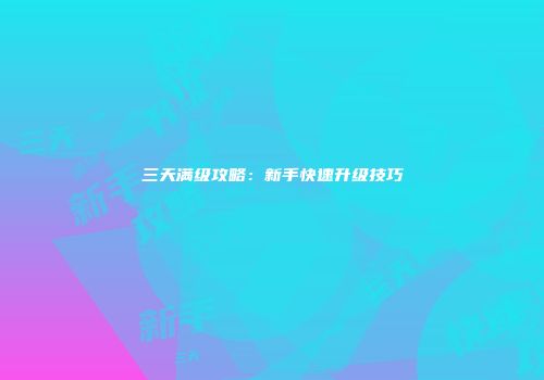 三天满级攻略：新手快速升级技巧
