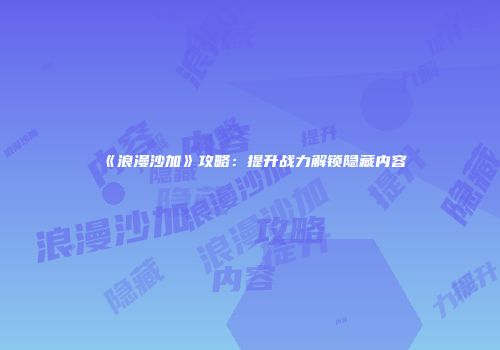 《浪漫沙加》攻略：提升战力解锁隐藏内容