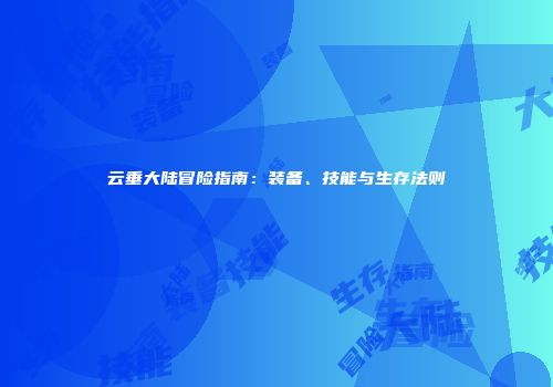 云垂大陆冒险指南：装备、技能与生存法则