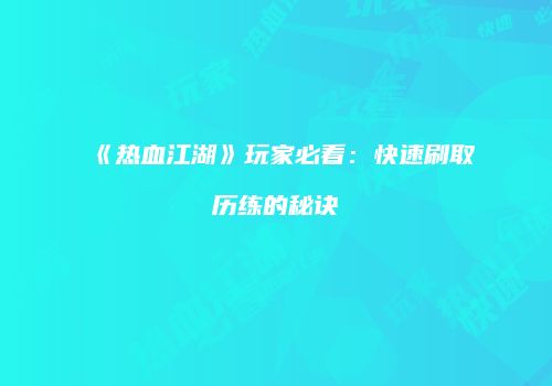 《热血江湖》玩家必看：快速刷取历练的秘诀
