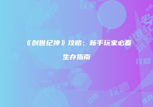 《创世纪神》攻略：新手玩家必看生存指南