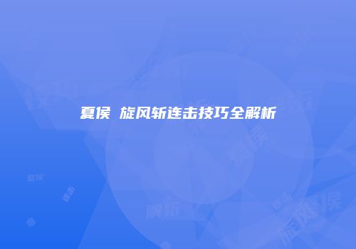 夏侯惇旋风斩连击技巧全解析