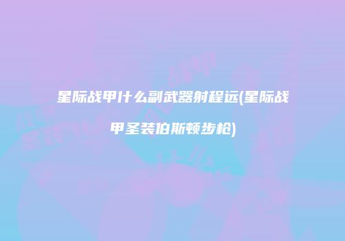 星际战甲什么副武器射程远(星际战甲圣装伯斯顿步枪)