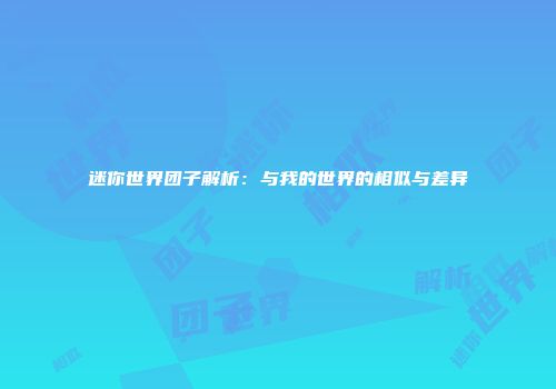 迷你世界团子解析：与我的世界的相似与差异
