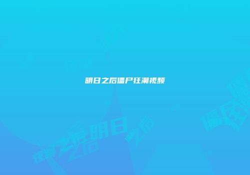 明日之后僵尸狂潮视频