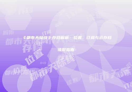 《都市天际线》存档解析：位置、订阅与云存档读取指南