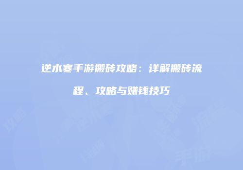 逆水寒手游搬砖攻略：详解搬砖流程、攻略与赚钱技巧