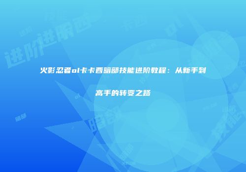 火影忍者ol卡卡西暗部技能进阶教程：从新手到高手的转变之路