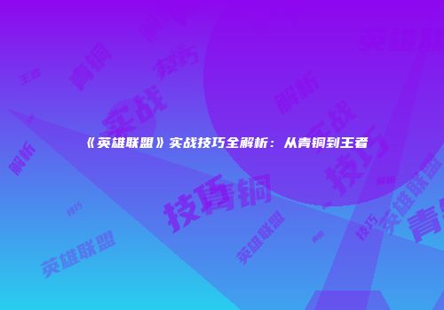 《英雄联盟》实战技巧全解析：从青铜到王者