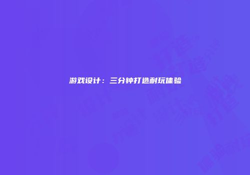 游戏设计：三分钟打造耐玩体验