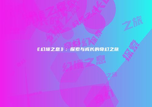 《幻境之息》：探索与成长的奇幻之旅