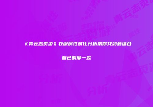 《青云志页游》衣服属性对比分析帮你找到最适合自己的那一款
