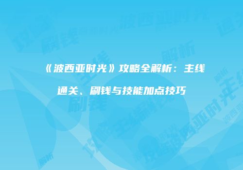 《波西亚时光》攻略全解析：主线通关、刷钱与技能加点技巧