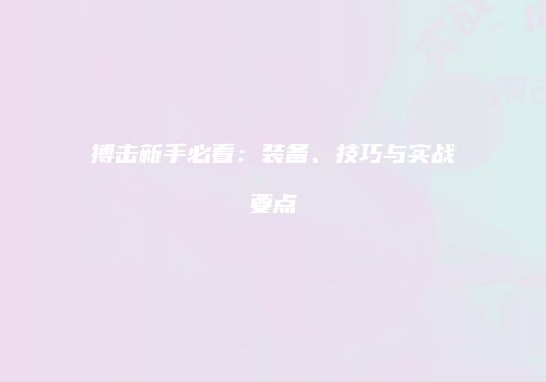 搏击新手必看：装备、技巧与实战要点