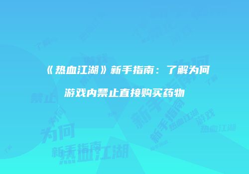 《热血江湖》新手指南：了解为何游戏内禁止直接购买药物