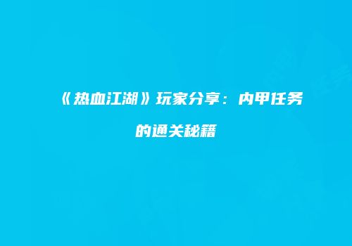 《热血江湖》玩家分享：内甲任务的通关秘籍