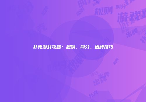 扑克游戏攻略：规则、叫分、出牌技巧