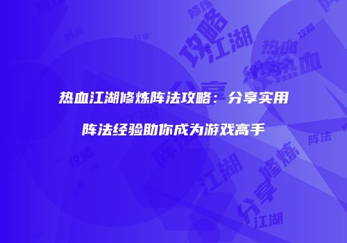热血江湖修炼阵法攻略：分享实用阵法经验助你成为游戏高手