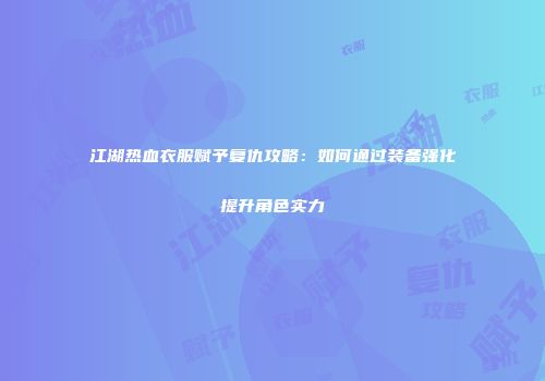 江湖热血衣服赋予复仇攻略：如何通过装备强化提升角色实力