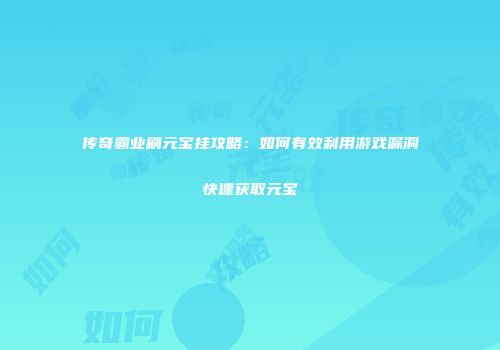 传奇霸业刷元宝挂攻略：如何有效利用游戏漏洞快速获取元宝