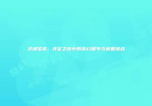 灵魂宝戒：寻宝之旅中的奇幻细节与谜题挑战