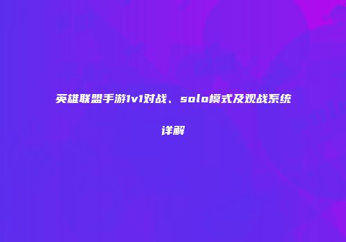 英雄联盟手游1v1对战、solo模式及观战系统详解