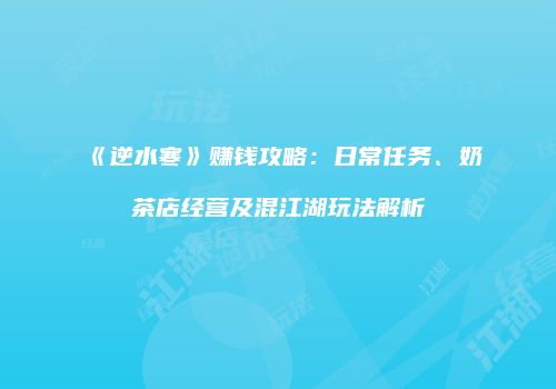 《逆水寒》赚钱攻略：日常任务、奶茶店经营及混江湖玩法解析