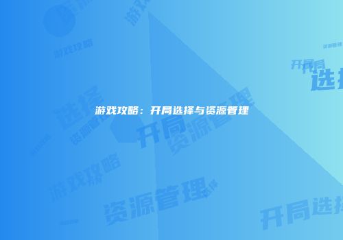 游戏攻略：开局选择与资源管理