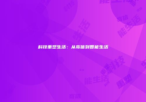 科技重塑生活：从寄信到智能生活