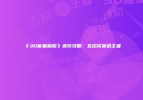《3D能量飚艇》进阶攻略：五招成赛道王者
