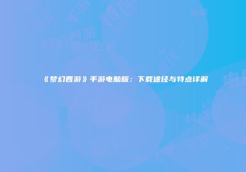 《梦幻西游》手游电脑版：下载途径与特点详解