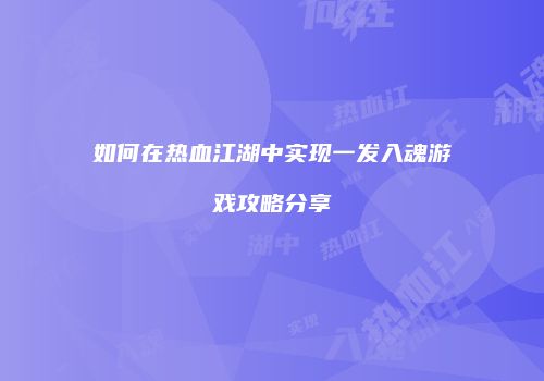 如何在热血江湖中实现一发入魂游戏攻略分享