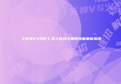 《死神VS火影》双人连招与角色技能解析指南