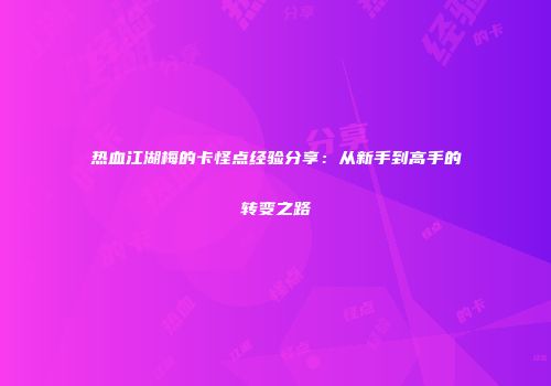 热血江湖梅的卡怪点经验分享：从新手到高手的转变之路