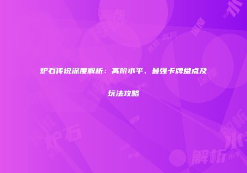炉石传说深度解析：高阶水平、最强卡牌盘点及玩法攻略